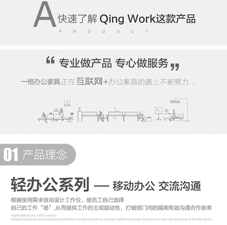 輕辦公系列辦公家具根據(jù)使用需求自由設(shè)計工作位，使職員自己選擇自己的工作“辦公場所”從而提供工作的主觀能動性，打破部門間的隔閡有效溝通合作效率